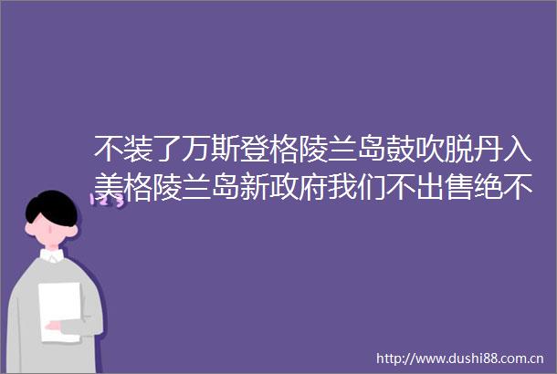 不装了万斯登格陵兰岛鼓吹脱丹入美格陵兰岛新我们不绝不想成为美国的一部分