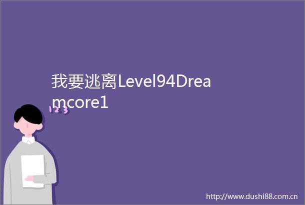 我要逃离Level94Dreamcore1