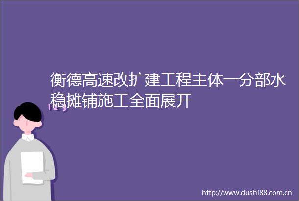 衡德高速改扩建工程主体一分部水稳摊铺施工全面展开