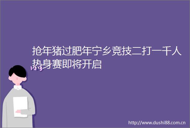 抢年猪过肥年宁乡竞技二打一千人热身赛即将开启