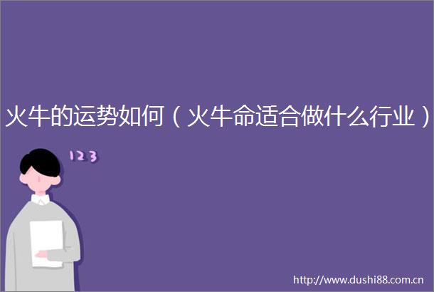 火牛的运势如何（火牛命适合做什么行业）