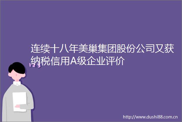 连续十八年美巢集团股份公司又获纳税信用A级企业评价