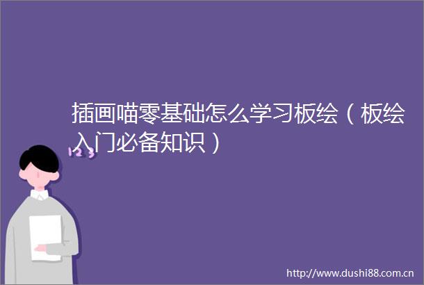插画喵零基础怎么学习板绘（板绘入门必备知识）