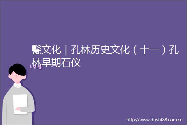 甏文化｜孔林历史文化（十一）孔林早期石仪