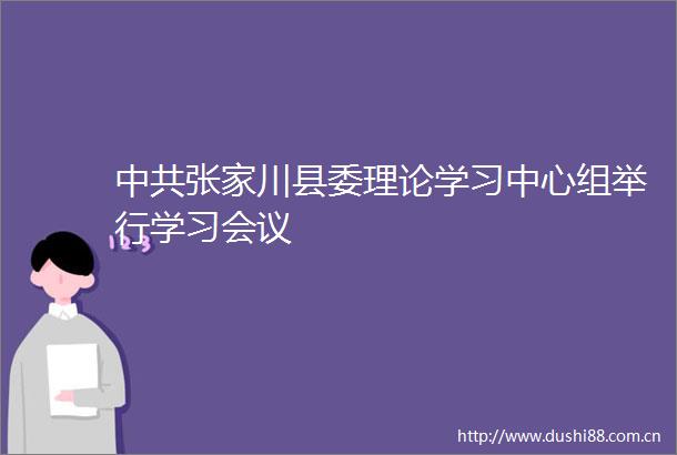 张家川县委理论学习中心组举行学习会议