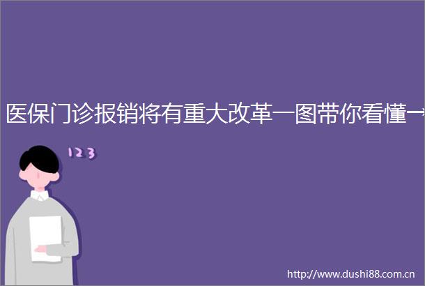 医保门诊报销将有重大改革一图带你看懂→