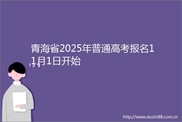 青海省2025年普通高考报名11月1日开始