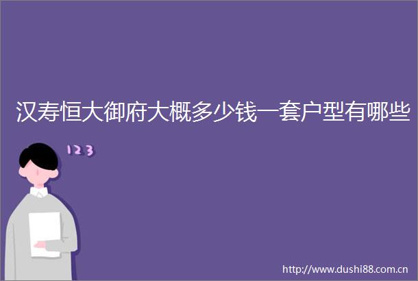 汉寿恒大御府大概多少钱一套户型有哪些