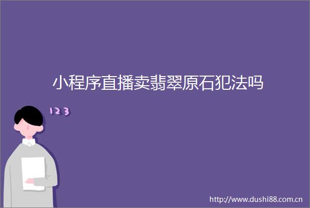 小程序直播卖翡翠原石吗