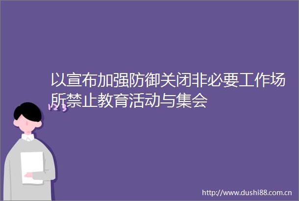 以宣布加强防御关闭非必要工作场所禁止教育活动与集会