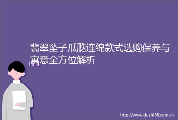 翡翠坠子瓜瓞连绵款式选购保养与寓意全方位解析