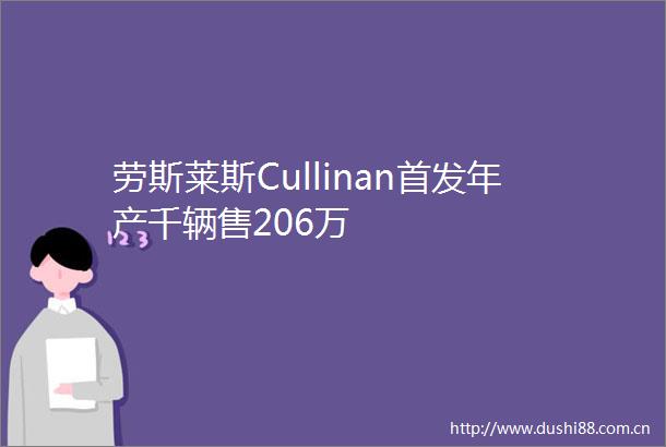 劳斯莱斯Cullinan首发年产千辆售206万