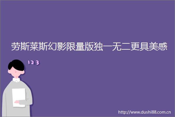 劳斯莱斯幻影限量版独一无二更具美感