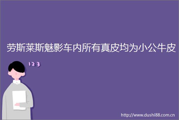 劳斯莱斯魅影车内所有真皮均为小公牛皮