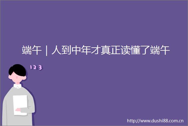 端午｜人到中年才真正读懂了端午