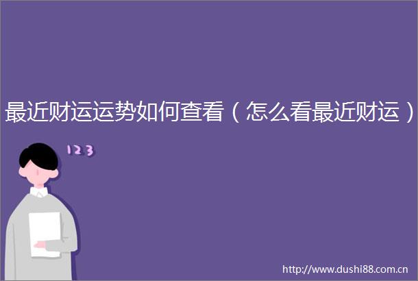 最近财运运势如何查看（怎么看最近财运）