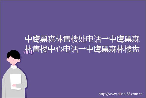 中鹰黑森林售楼处电话→中鹰黑森林售楼中心电话→中鹰黑森林楼盘百科→中鹰黑森林首页网站