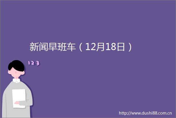 新闻早班车（12月18日）