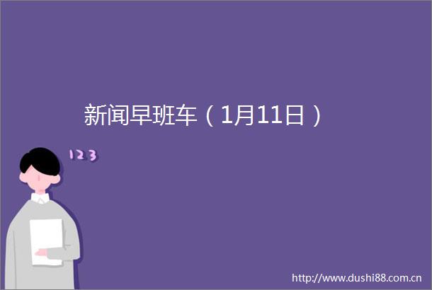 新闻早班车（1月11日）