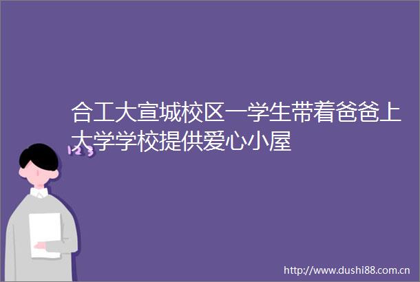 合工大宣城校区一学生带着爸爸上大学学校提供爱心小屋