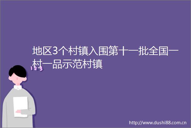 地区3个村镇入围第十一批全国一村一品示范村镇