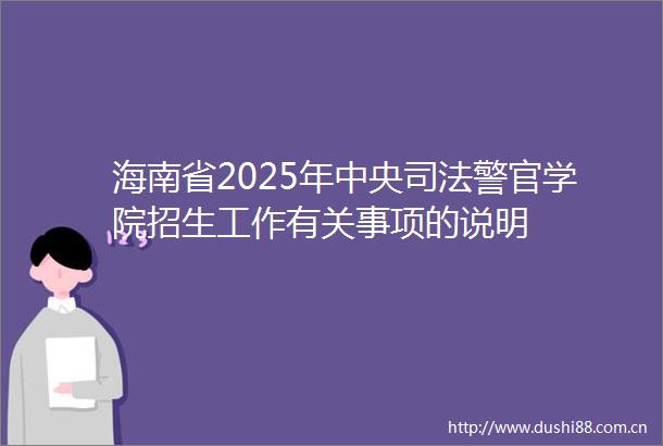 海南省2025年中央司法警官学院招生工作有关事项的说明