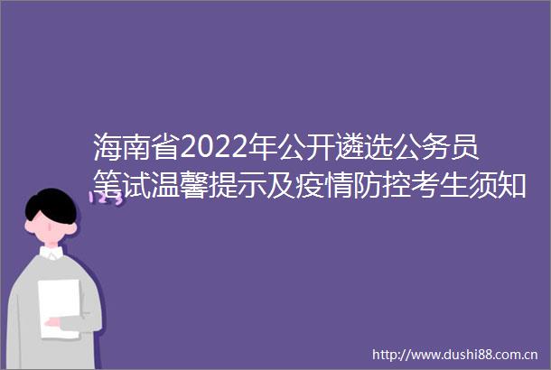 海南省2022年公开遴选员笔试温馨提示及疫情防控考生须知