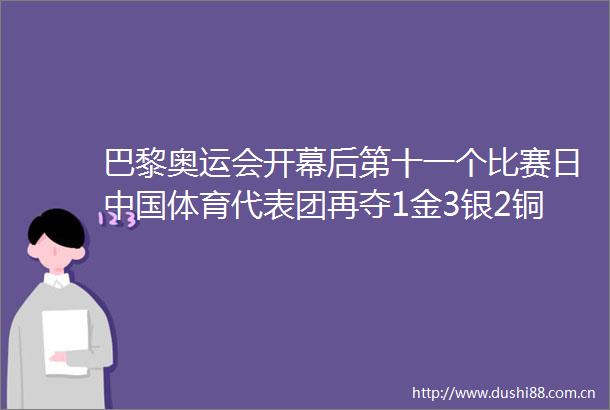巴黎奥运会开幕后第十一个比赛日体育代表团再夺1金3银2铜