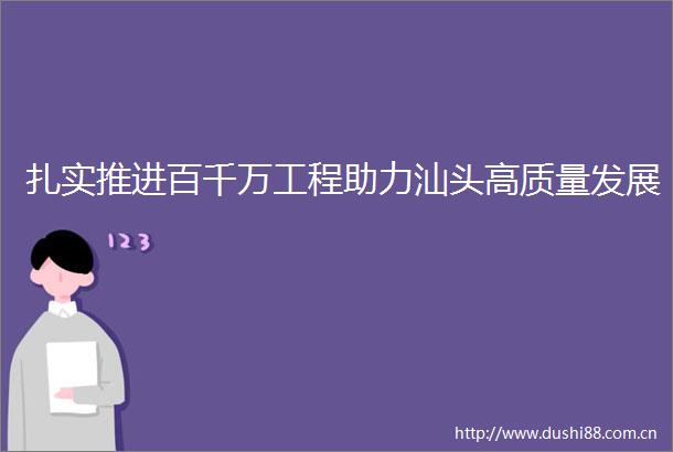 扎实推进百千万工程助力汕头高质量发展