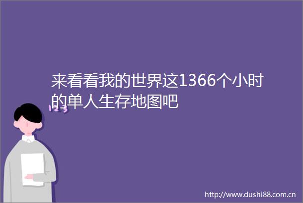 来看看我的世界这1366个小时的单人生存地图吧