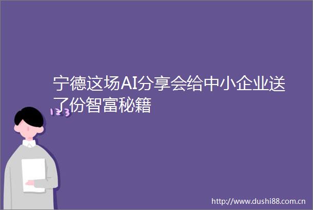 宁德这场AI分享会给中小企业送了份智富秘籍