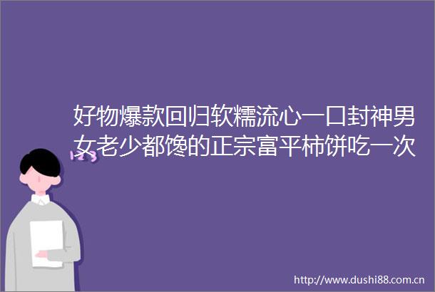 好物爆款回归软糯流心一口封神男女老少都馋的正宗富平柿饼吃一次馋一年