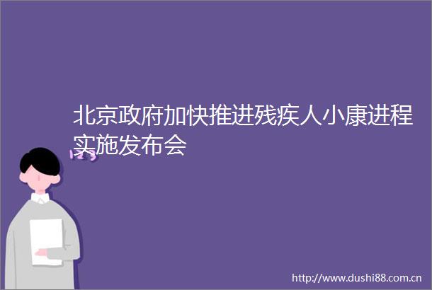 北京加快推进残疾人小康进程实施发布会