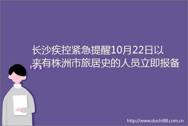 长沙疾控紧急提醒10月22日以来有株洲市旅居史的人员立即报备