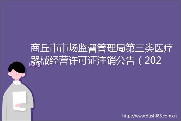 商丘市市场监督管理局第三类医疗器械经营许可证注销公告（2023年第28号）