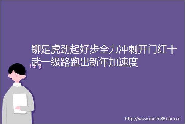 铆足虎劲起好步全力冲刺开门红十武一级路跑出新年加速度