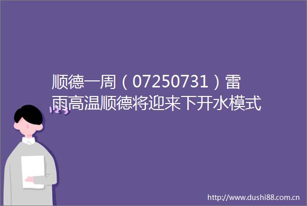 顺德一周（07250731）雷雨高温顺德将迎来下开水模式