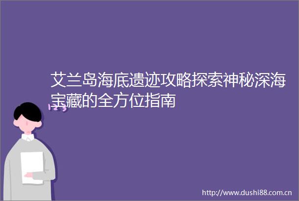 艾兰岛海底遗迹攻略探索神秘深海宝藏的全方位指南
