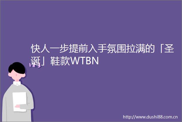 快人一步提前入手氛围拉满的「圣诞」鞋款WTBN