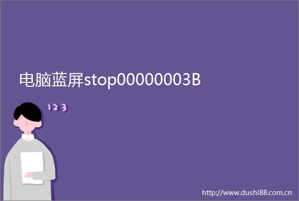 电脑蓝屏stop00000003B