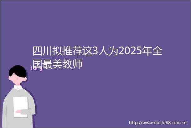四川拟推荐这3人为2025年全国最美教师