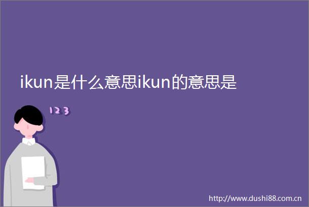 ikun是什么意思ikun的意思是