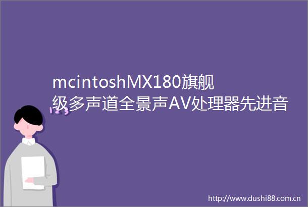 mcintoshMX180旗舰级多声道全景声AV处理器先进音视频技术缔造极致影音体验