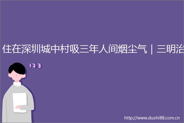 住在深圳城中村吸三年人间烟尘气｜三明治