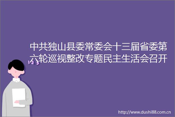 独山县委常委会十三届省委第六轮巡视整改专题民主生活会召开