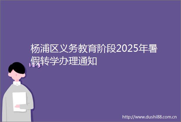 杨浦区义务教育阶段2025年暑假转学办理通知