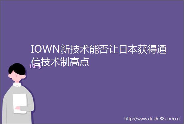 IOWN新技术能否让获得通信技术制高点