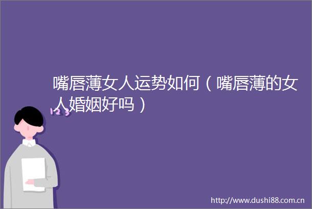 嘴唇薄女人运势如何（嘴唇薄的女人婚姻好吗）