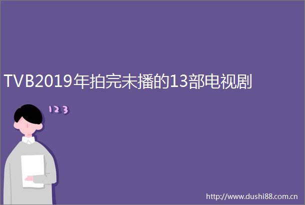 TVB2019年拍完未播的13部电视剧