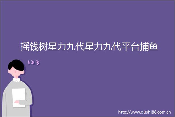 摇钱树星力九代星力九代平台捕鱼